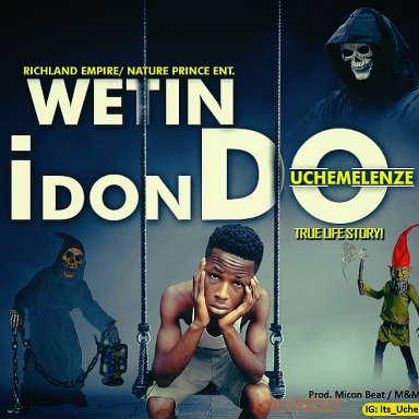 UCHEMELENZE - WETIN I DON DO